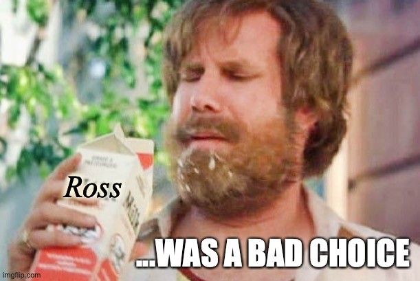 Milk was a bad choice. | Ross; ...WAS A BAD CHOICE | image tagged in milk was a bad choice | made w/ Imgflip meme maker