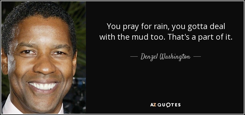 quote-you-pray-for-rain-you-gotta-deal-with-the-mud-too-that-s-a-part-of-it-denzel-washington-30-76-50.jpg